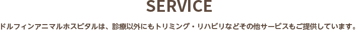 SERVICE ドルフィンアニマルホスピタルは、診療以外にもトリミング・ペットホテルなどその他サービスもご提供しています。